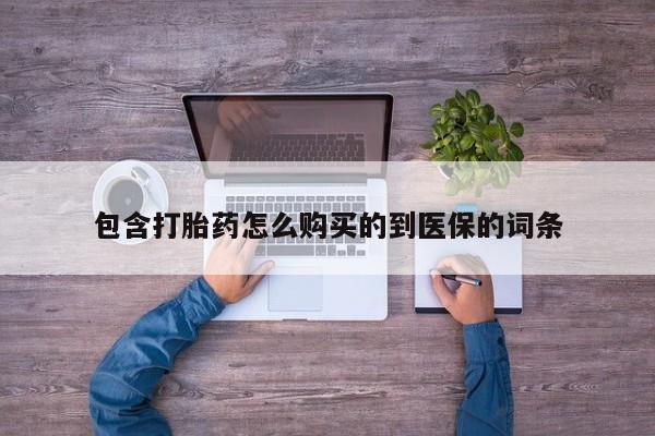 打胎药正品包邮联系方式包含打胎药怎么购买的到医保的词条