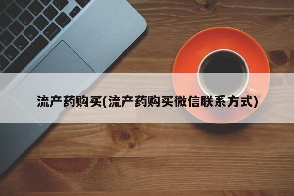 打胎药正品包邮联系方式流产药购买(流产药购买微信联系方式)