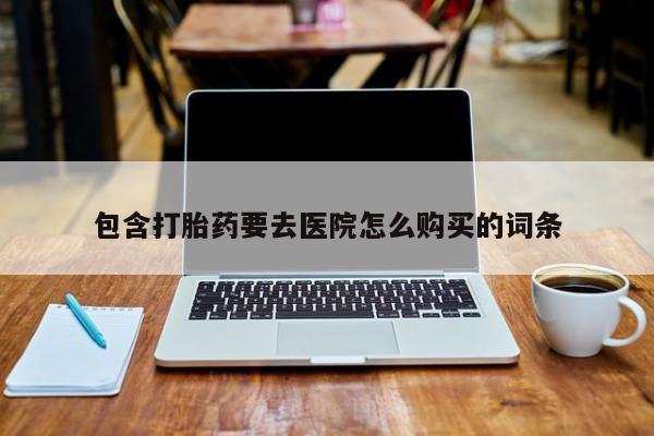 打胎药正品包邮联系方式包含打胎药要去医院怎么购买的词条