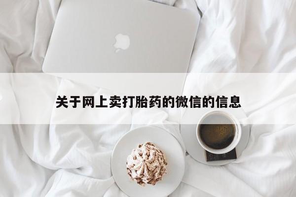 打胎药正品包邮联系方式关于网上卖打胎药的微信的信息