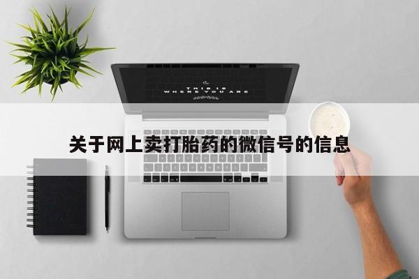 打胎药正品包邮联系方式关于网上卖打胎药的微信号的信息