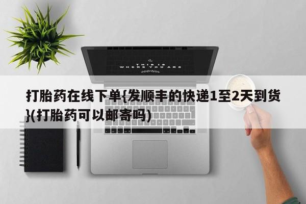 打胎药正品包邮联系方式打胎药在线下单{发顺丰的快递1至2天到货}(打胎药可以邮寄吗)