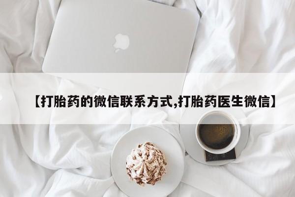 打胎药正品包邮联系方式【打胎药的微信联系方式,打胎药医生微信】