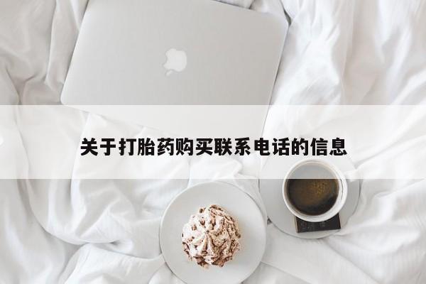 打胎药正品包邮联系方式关于打胎药购买联系电话的信息