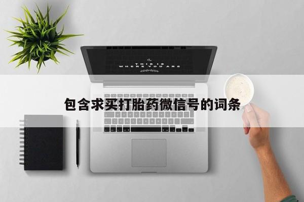 打胎药正品包邮联系方式包含求买打胎药微信号的词条