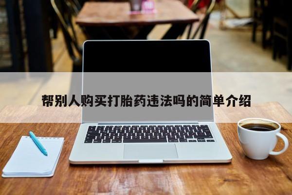 打胎药正品包邮联系方式帮别人购买打胎药违法吗的简单介绍