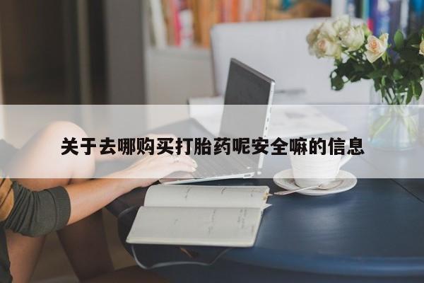 打胎药正品包邮联系方式关于去哪购买打胎药呢安全嘛的信息