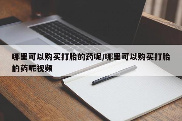 打胎药正品包邮联系方式哪里可以购买打胎的药呢/哪里可以购买打胎的药呢视频