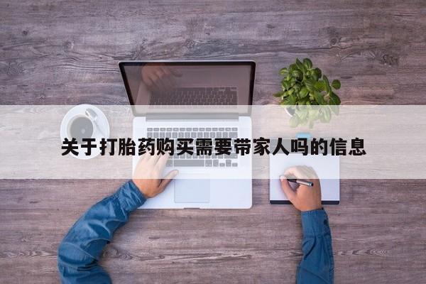 打胎药正品包邮联系方式关于打胎药购买需要带家人吗的信息