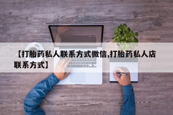 打胎药正品包邮联系方式【打胎药私人联系方式微信,打胎药私人店 联系方式】