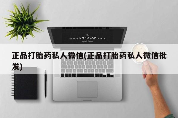 打胎药正品包邮联系方式正品打胎药私人微信(正品打胎药私人微信批发)