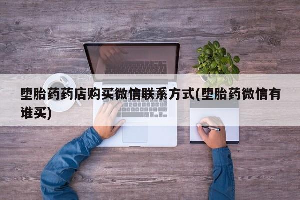 打胎药正品包邮联系方式堕胎药药店购买微信联系方式(堕胎药微信有谁买)