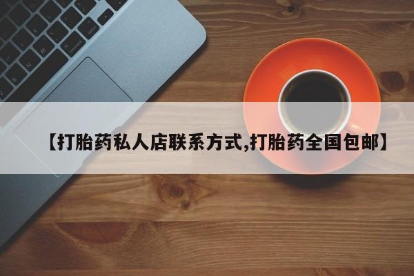 打胎药正品包邮联系方式【打胎药私人店联系方式,打胎药全国包邮】