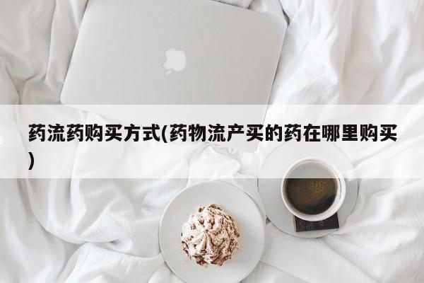 打胎药正品包邮联系方式药流药购买方式(药物流产买的药在哪里购买)