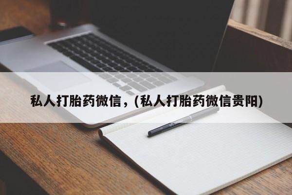打胎药正品包邮联系方式私人打胎药微信，(私人打胎药微信贵阳)