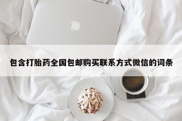 打胎药正品包邮联系方式包含打胎药全国包邮购买联系方式微信的词条