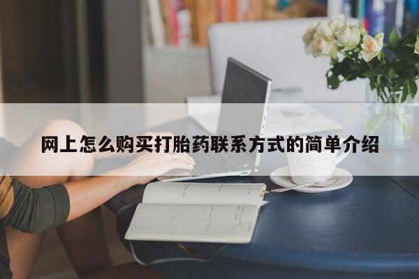打胎药正品包邮联系方式网上怎么购买打胎药联系方式的简单介绍