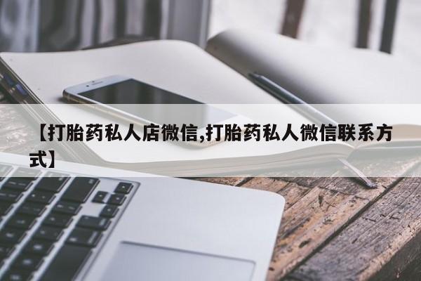 打胎药正品包邮联系方式【打胎药私人店微信,打胎药私人微信联系方式】