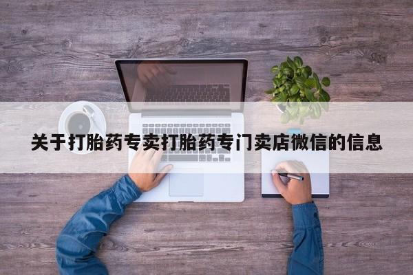 打胎药正品包邮联系方式关于打胎药专卖打胎药专门卖店微信的信息