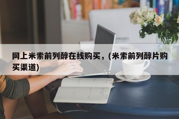 打胎药正品包邮联系方式网上米索前列醇在线购买，(米索前列醇片购买渠道)