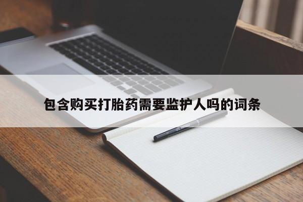 打胎药正品包邮联系方式包含购买打胎药需要监护人吗的词条