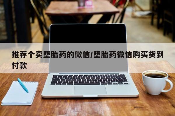 打胎药正品包邮联系方式推荐个卖堕胎药的微信/堕胎药微信购买货到付款