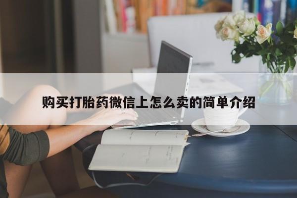 打胎药正品包邮联系方式购买打胎药微信上怎么卖的简单介绍